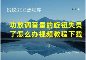 功放调音量的旋钮失灵了怎么办视频教程下载