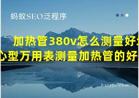 加热管380v怎么测量好坏心型万用表测量加热管的好坏