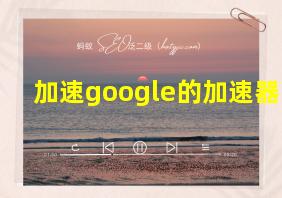 加速google的加速器