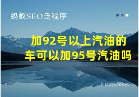 加92号以上汽油的车可以加95号汽油吗