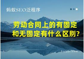 劳动合同上的有固定和无固定有什么区别?