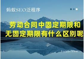 劳动合同中固定期限和无固定期限有什么区别呢