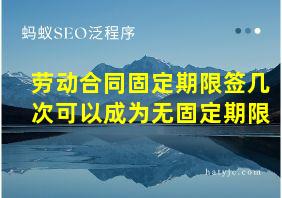 劳动合同固定期限签几次可以成为无固定期限