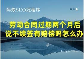 劳动合同过期两个月后说不续签有赔偿吗怎么办