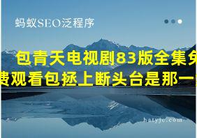 包青天电视剧83版全集免费观看包拯上断头台是那一集