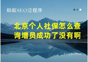 北京个人社保怎么查询增员成功了没有啊