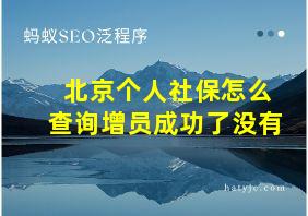 北京个人社保怎么查询增员成功了没有