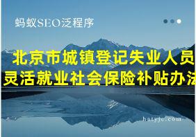 北京市城镇登记失业人员灵活就业社会保险补贴办法