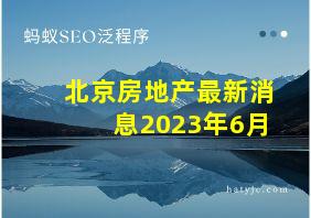 北京房地产最新消息2023年6月