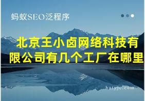 北京王小卤网络科技有限公司有几个工厂在哪里