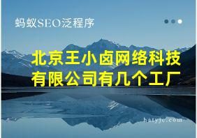 北京王小卤网络科技有限公司有几个工厂