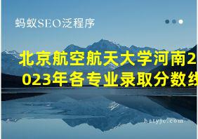 北京航空航天大学河南2023年各专业录取分数线