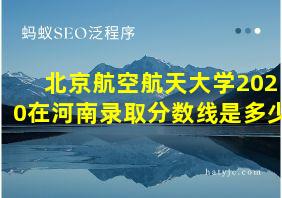 北京航空航天大学2020在河南录取分数线是多少