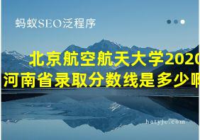 北京航空航天大学2020河南省录取分数线是多少啊