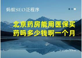 北京药房能用医保买药吗多少钱啊一个月