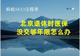 北京退休时医保没交够年限怎么办