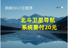 北斗卫星导航系统要付20元