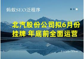 北汽股份公司拟6月份挂牌 年底前全面运营