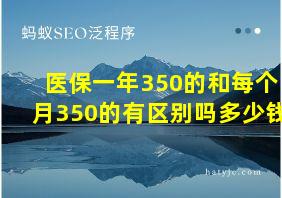 医保一年350的和每个月350的有区别吗多少钱