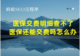 医保交费明细查不了医保还能交费吗怎么办