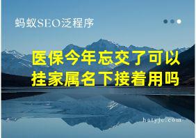 医保今年忘交了可以挂家属名下接着用吗