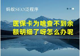 医保卡为啥查不到余额明细了呀怎么办呢