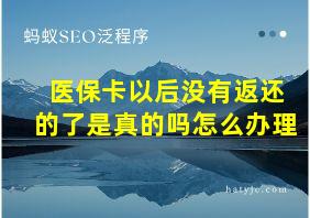 医保卡以后没有返还的了是真的吗怎么办理