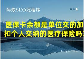 医保卡余额是单位交的加扣个人交纳的医疗保险吗?