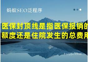 医保封顶线是指医保报销的额度还是住院发生的总费用