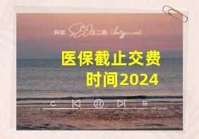 医保截止交费时间2024