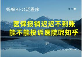 医保报销迟迟不到账能不能投诉医院呢知乎