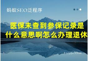 医保未查到参保记录是什么意思啊怎么办理退休