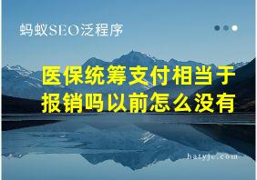 医保统筹支付相当于报销吗以前怎么没有