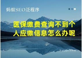 医保缴费查询不到个人应缴信息怎么办呢