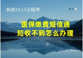 医保缴费短信通知收不到怎么办理