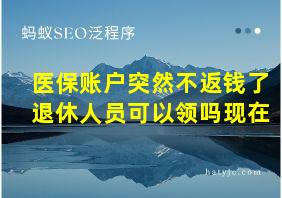 医保账户突然不返钱了退休人员可以领吗现在