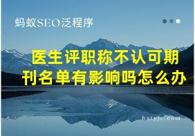 医生评职称不认可期刊名单有影响吗怎么办