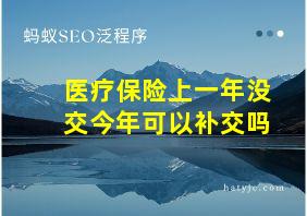 医疗保险上一年没交今年可以补交吗