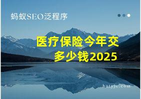 医疗保险今年交多少钱2025