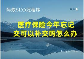 医疗保险今年忘记交可以补交吗怎么办