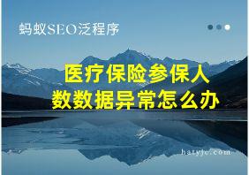 医疗保险参保人数数据异常怎么办