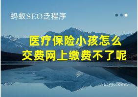 医疗保险小孩怎么交费网上缴费不了呢