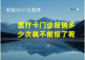 医疗卡门诊报销多少次就不能报了呢