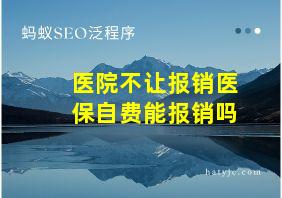 医院不让报销医保自费能报销吗