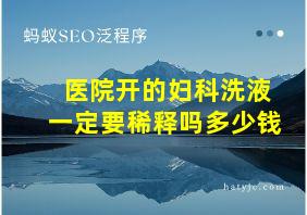 医院开的妇科洗液一定要稀释吗多少钱