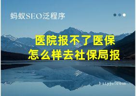 医院报不了医保怎么样去社保局报