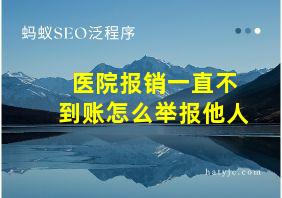 医院报销一直不到账怎么举报他人