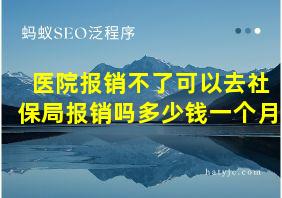 医院报销不了可以去社保局报销吗多少钱一个月