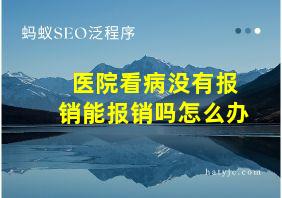 医院看病没有报销能报销吗怎么办