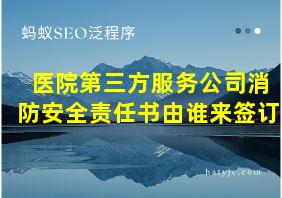 医院第三方服务公司消防安全责任书由谁来签订